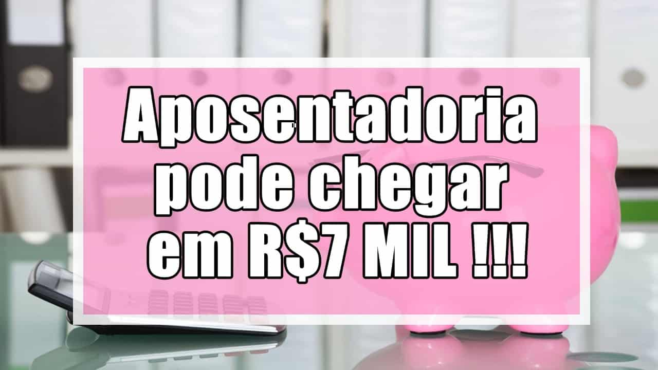 Algumas aposentadorias podem chegar em até 7 mil reais