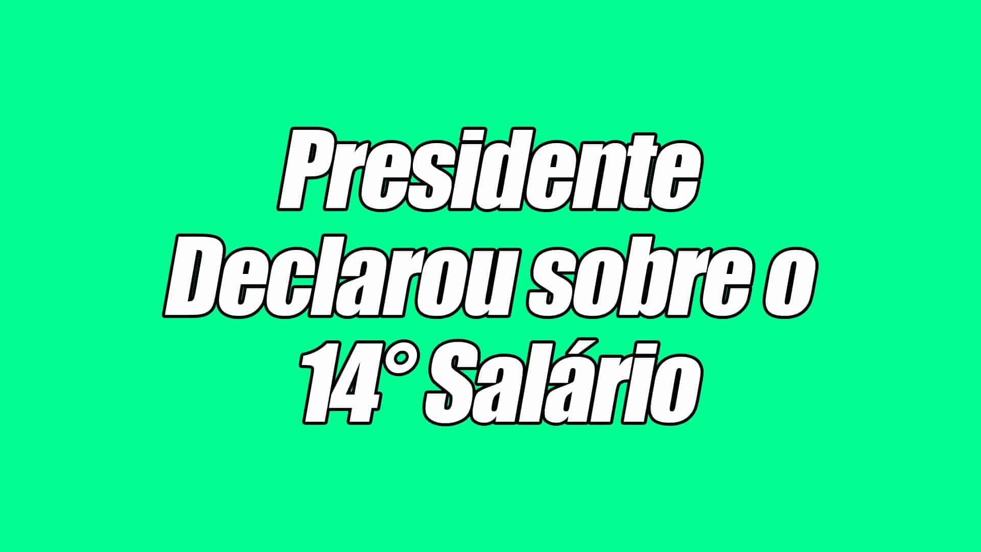Presidente falou sobre o 14º Salário - Veja o que ele declarou!