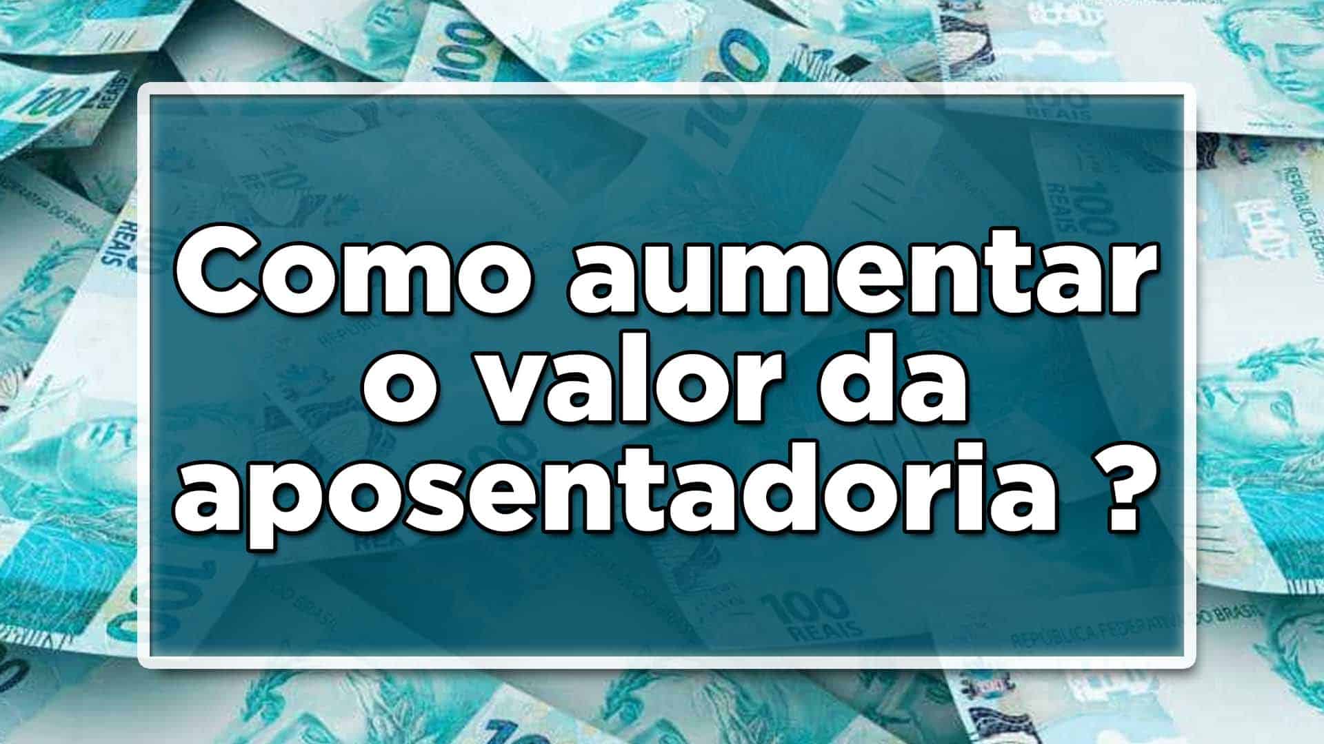 aUMENTAR O VALOR DA APOSENTADORIA
