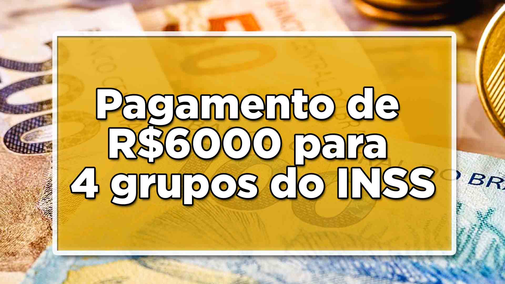 Pagamento de R$6000 para 4 grupos do INSS