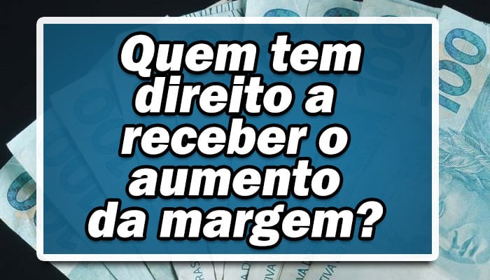 Saiba quem tem direito a receber o aumento de margem para empréstimos