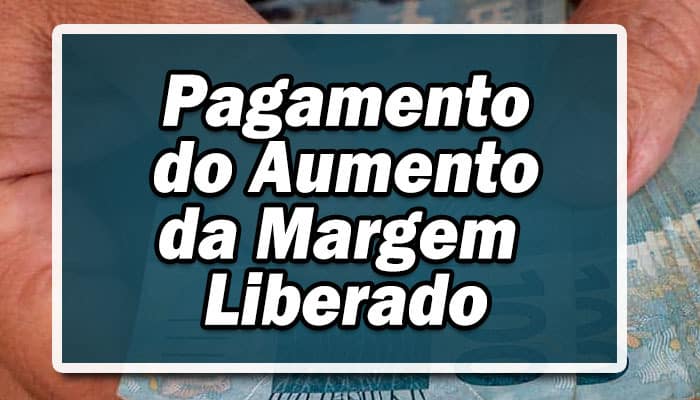 Pagamento do Aumento da Margem foi Liberado, Saiba se você tem direito