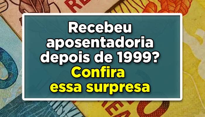 Recebeu aposentadoria depois de 1999? Confira esta surpresa
