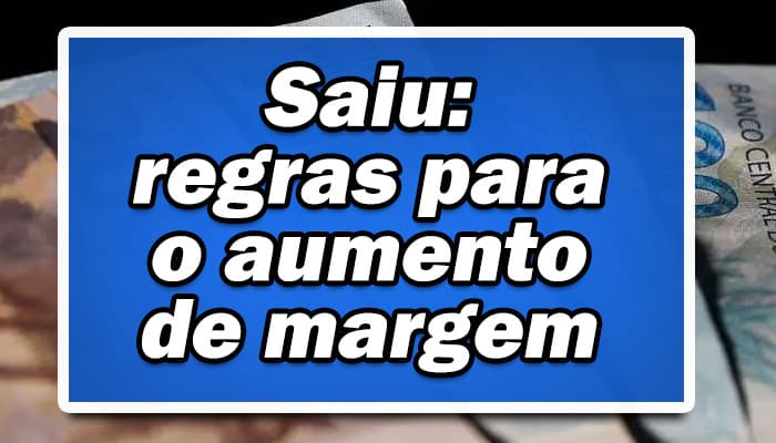 Saiu as regras para o aumento de margem do consignado