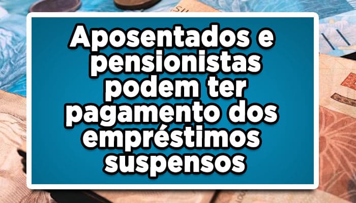 Aposentados e pensionistas podem ter pagamento dos empréstimos suspensos