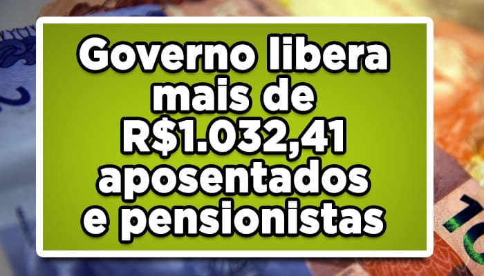Governo libera mais de R$1032,41 para aposentados e pensionistas