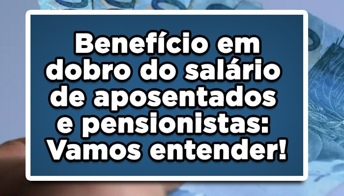BENEFÍCIO EM DOBRO DO SALÁRIO DOS APOSENTADOS VEJA AGORA
