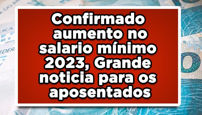 Confirmado aumento no salario mínimo 2023, Grande noticia para os aposentados