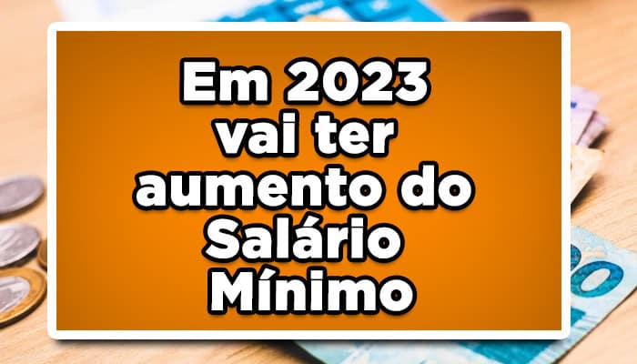 Em 2023 vai ter aumento do Salário Mínimo, veja o novo valor