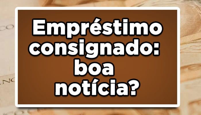 empréstimos consignados são uma boa notícia