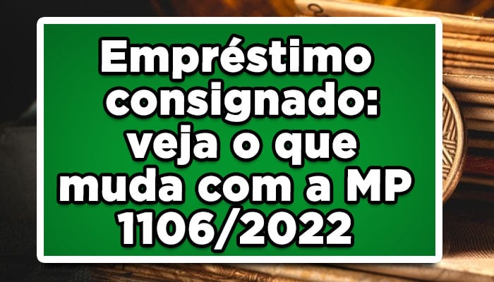 Empréstimo consignado: veja o que muda com a MP 1106/2022