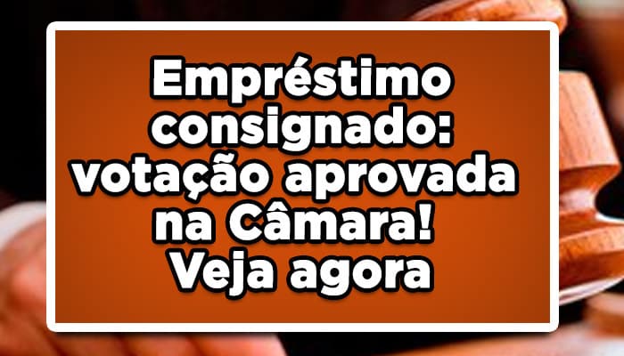 Empréstimo consignado: votação aprovada na Câmara! Veja agora