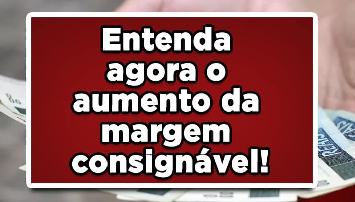Entenda-agora-o-aumento-da-margem-consignável!