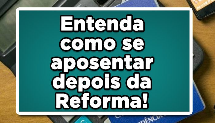 Entenda-como-se-aposentar-depois-da-Reforma!