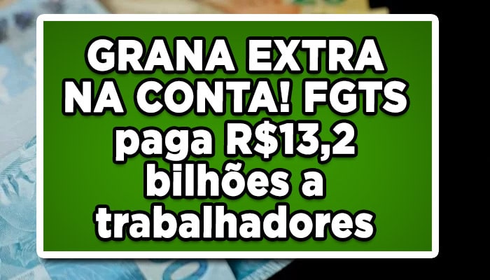 GRANA EXTRA NA CONTA! FGTS paga R$13,2 bilhões a trabalhadores