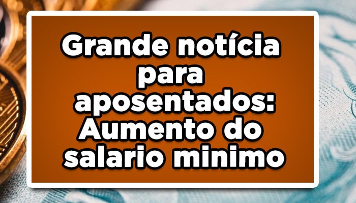 Grande notícia para aposentados: Aumento do salario minimo