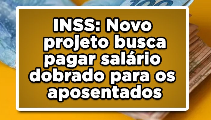 INSS: Novo projeto busca pagar salário dobrado para os aposentados