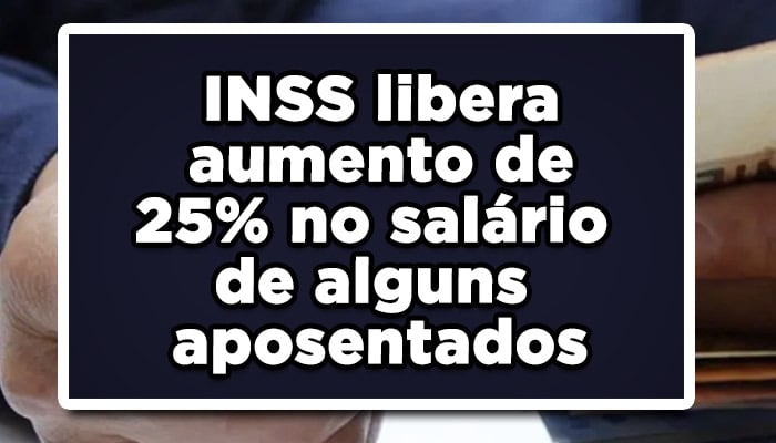 INSS libera aumento de 25% no salário de alguns aposentados