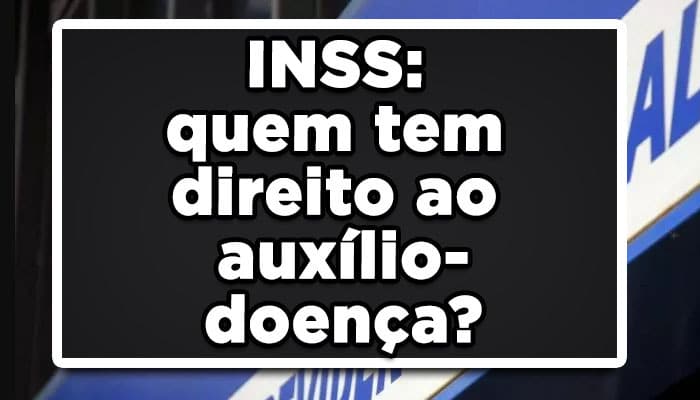 INSS: quem tem direito ao auxílio-doença?