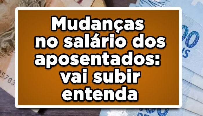 Mudanças no salário dos aposentados: vai subir - entenda