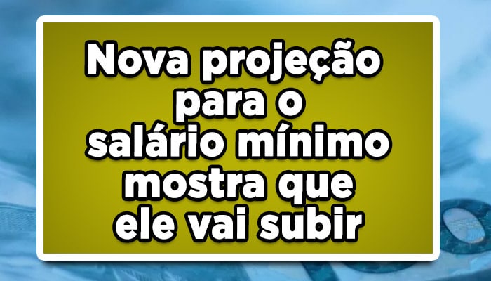 Nova projeção para o salário mínimo mostra que ele vai subir, Confira