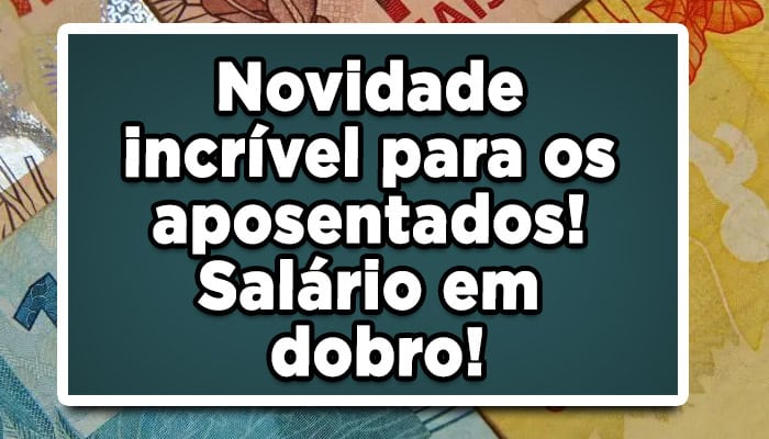 novidade incrível salário em dobro para os aposentados