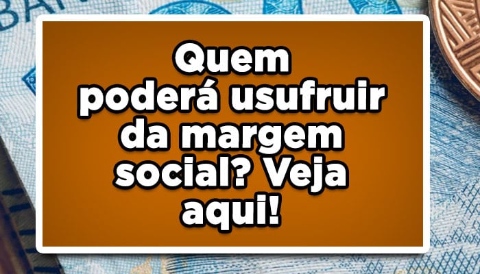 margem social quem puderá usufruir veja já