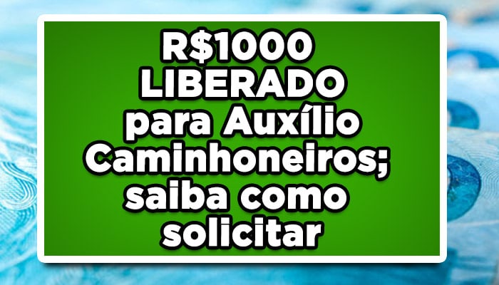 R$1000 LIBERADO para Auxílio Caminhoneiros; saiba como solicitar