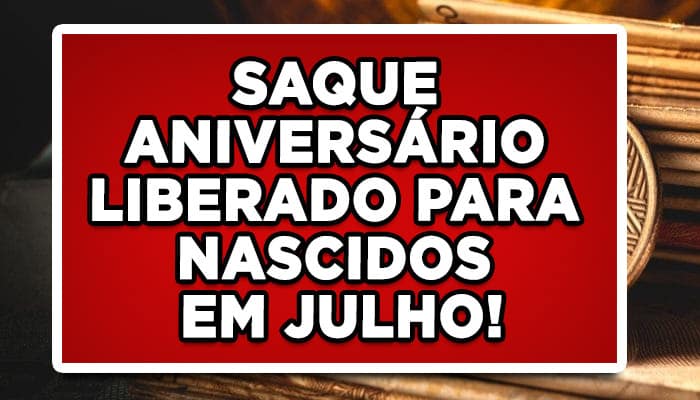 SAQUE ANIVERSÁRIO LIBERADO PARA NASCIDOS EM JULHO!