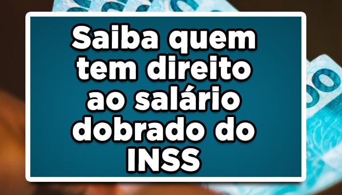 Saiba quem tem direito ao salário dobrado do INSS