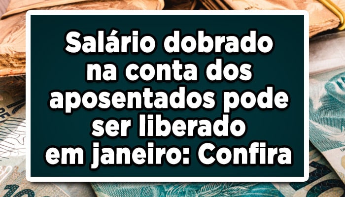 Salário dobrado na conta dos aposentados pode ser liberado em janeiro: Confira