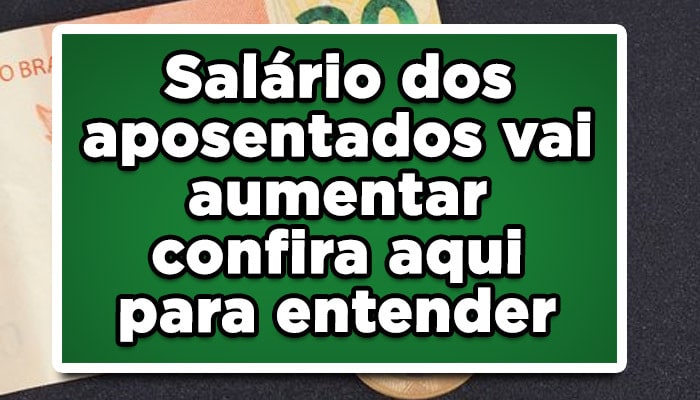 Salário dos aposentados vai aumentar – confira aqui para entender