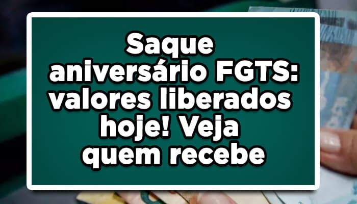 Saque aniversário FGTS: valores liberados hoje! Veja quem recebe
