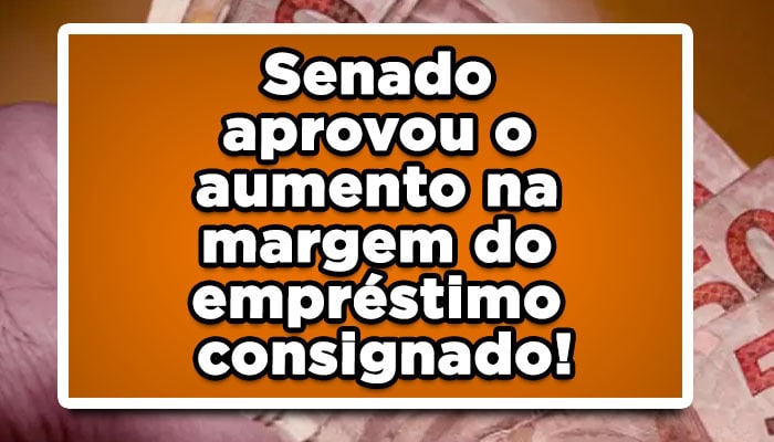 Senado aprovou o aumento na margem do empréstimo consignado!