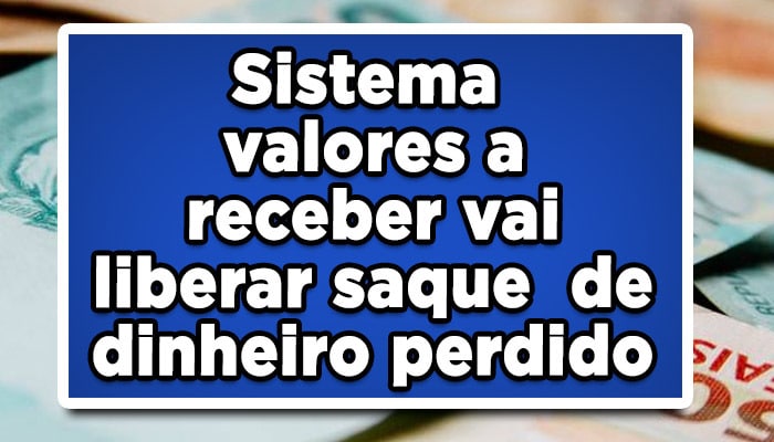 Sistema valores a receber vai liberar saque de dinheiro perdido