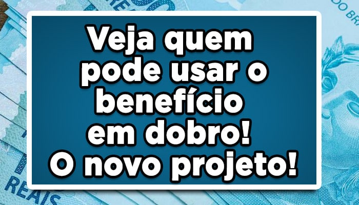 benefício em dobro novo projeto quem pode usar