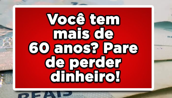 Você tem mais de 60 anos? Pare de perder dinheiro! Veja seus benefícios!