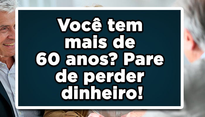 Você tem mais de 60 anos? Pare de perder dinheiro! Veja estes benefícios