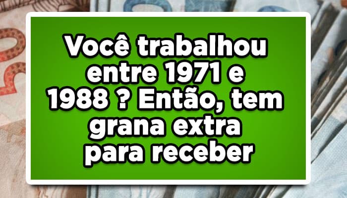 Você trabalhou entre 1971 e 1988 ? Então, tem saque extra para receber