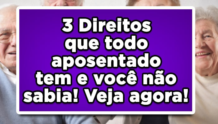 3 Direitos que todo aposentado tem e você não sabia! Veja agora