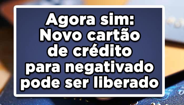 Agora sim: Novo cartão de crédito para negativado pode ser liberado