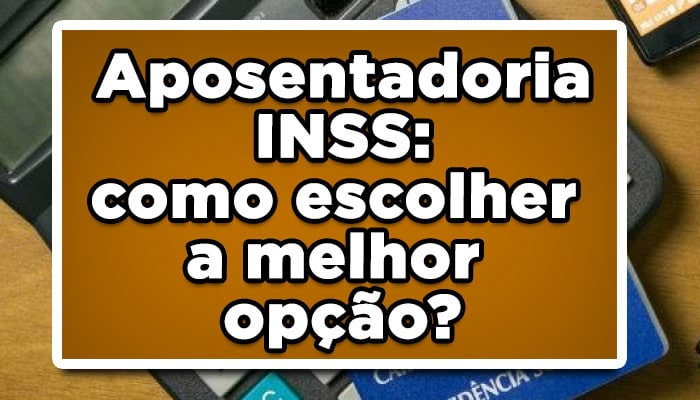 Aposentadoria INSS: como escolher a melhor opção?