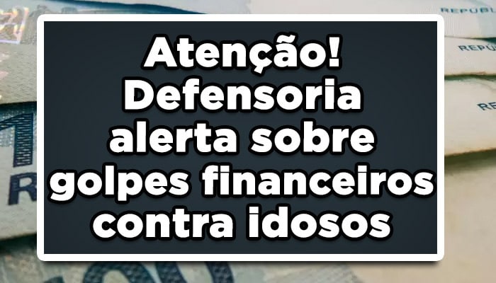 Atenção! Defensoria alerta sobre golpes financeiros contra idosos