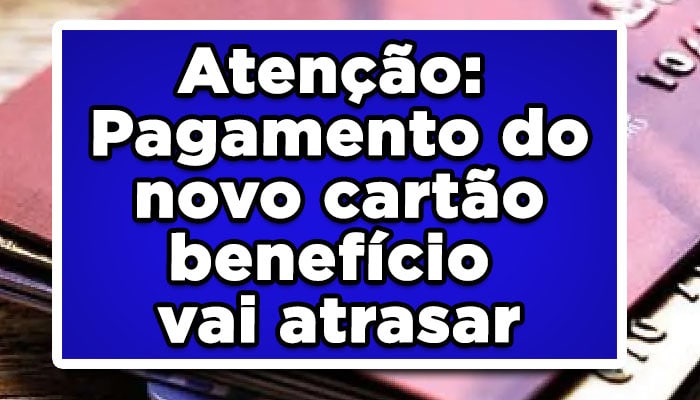 Atenção: Pagamento do novo cartão benefício vai atrasar