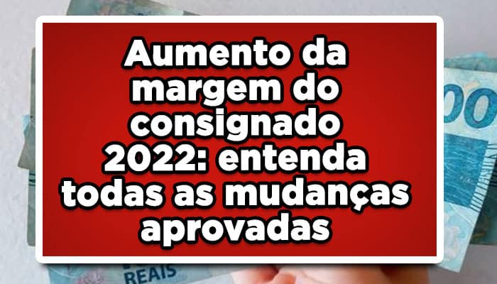 Aumento da margem do consignado 2022: entenda todas as mudanças aprovadas