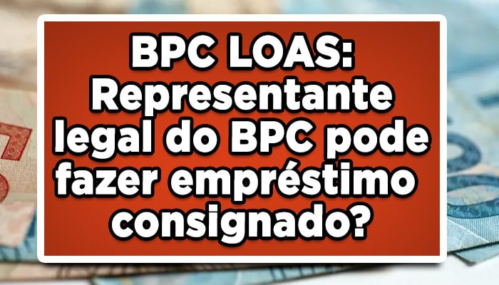 BPC LOAS: Representante legal do BPC pode fazer empréstimo consignado?