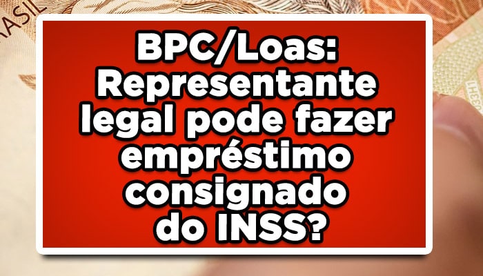 BPC/LOAS: Representante legal pode fazer empréstimo consignado do INSS?