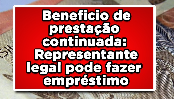 Beneficio de prestação continuada: Representante legal pode fazer empréstimo