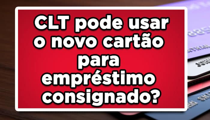 CLT pode usar o novo cartão para empréstimo consignado?