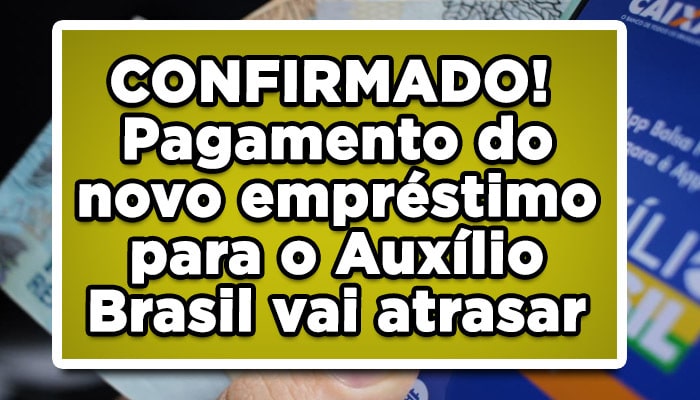 CONFIRMADO! Pagamento do novo empréstimo para o Auxílio Brasil vai atrasar